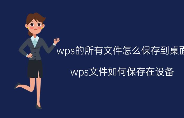 wps的所有文件怎么保存到桌面 wps文件如何保存在设备？